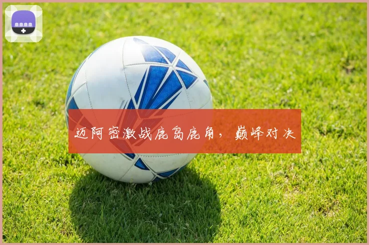 迈阿密激战鹿岛鹿角，巅峰对决