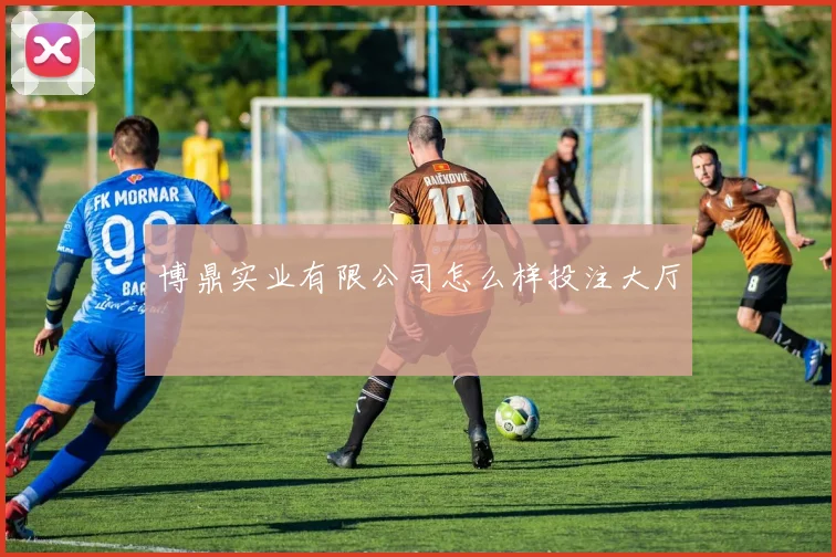 博鼎实业有限公司怎么样投注大厅