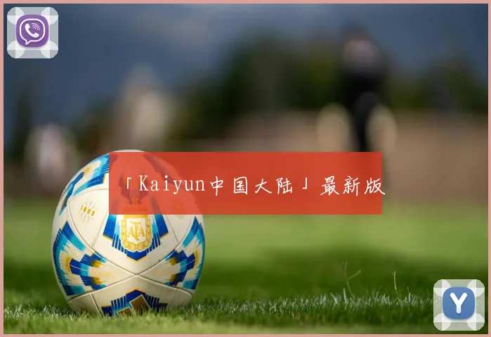 「Kaiyun中国大陆」最新版