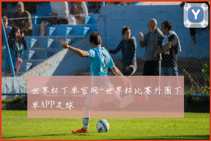 世界杯下单官网-世界杯比赛外围下单APP足球