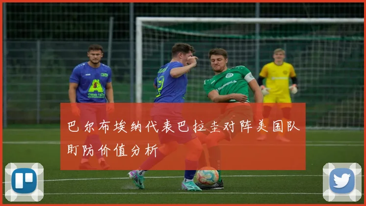 巴尔布埃纳代表巴拉圭对阵美国队盯防价值分析