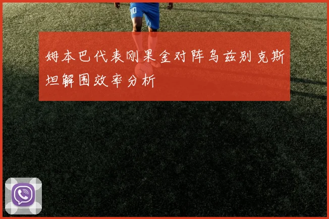 姆本巴代表刚果金对阵乌兹别克斯坦解围效率分析