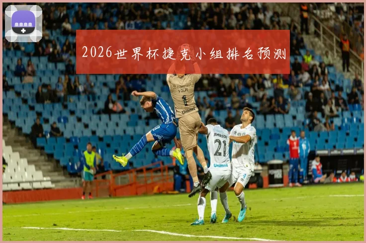 2026世界杯捷克小组排名预测