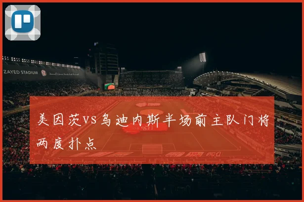 美因茨vs乌迪内斯半场前主队门将两度扑点