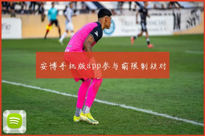 安博手机版app参与前限制核对