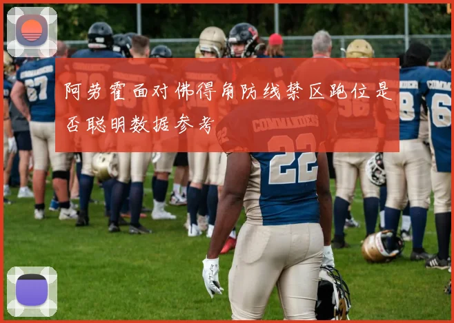阿劳霍面对佛得角防线禁区跑位是否聪明数据参考