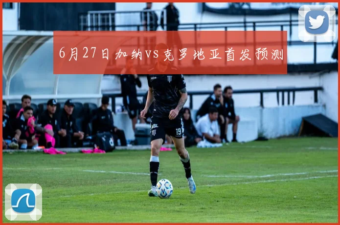 6月27日加纳vs克罗地亚首发预测
