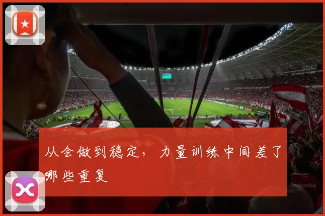 从会做到稳定，力量训练中间差了哪些重复