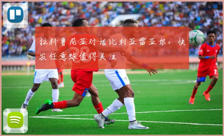 拉科鲁尼亚对话比利亚雷亚尔，快发任意球值得关注