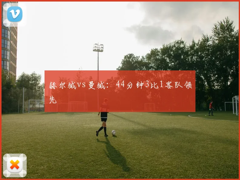 赫尔城vs曼城：44分钟3比1客队领先