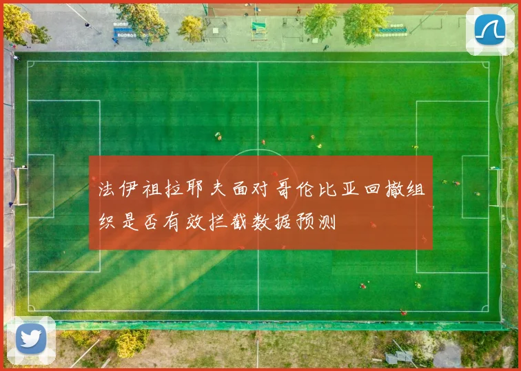 法伊祖拉耶夫面对哥伦比亚回撤组织是否有效拦截数据预测
