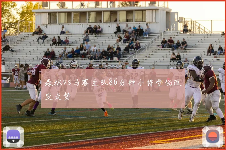 森林vs马赛主队86分钟小将登场改变走势
