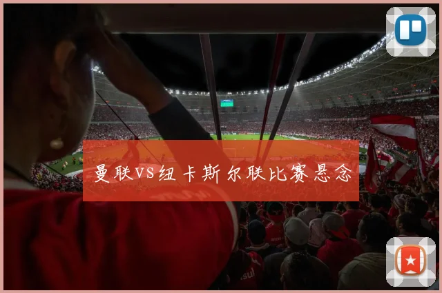 曼联vs纽卡斯尔联比赛悬念